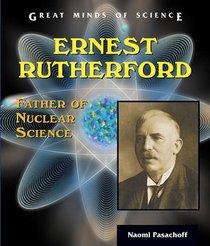 Ernest Rutherford: Father Of Nuclear Science (Great Minds of Science)