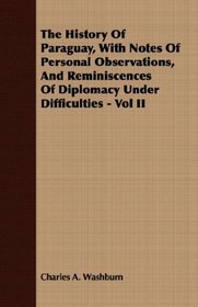 The History Of Paraguay, With Notes Of Personal Observations, And Reminiscences Of Diplomacy Under Difficulties - Vol II