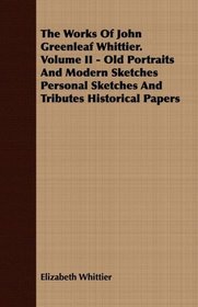 The Works Of John Greenleaf Whittier. Volume II - Old Portraits And Modern Sketches Personal Sketches And Tributes Historical Papers