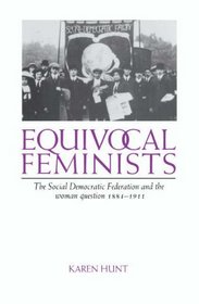 Equivocal Feminists : The Social Democratic Federation and the Woman Question 1884-1911