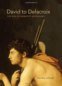 David to Delacroix: The Rise of Romantic Mythology (Bettie Allison Rand Lectures in Art History)