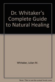 Dr. Whitaker's Complete Guide to Natural Healing