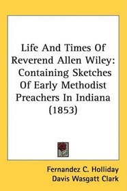 Life And Times Of Reverend Allen Wiley: Containing Sketches Of Early Methodist Preachers In Indiana (1853)