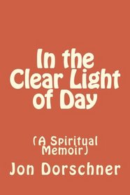 In the Clear Light of Day: (A Spiritual Memoir) (Volume 1)