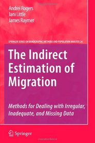 The Indirect Estimation of Migration: Methods for Dealing with Irregular, Inadequate, and Missing Data (The Springer Series on Demographic Methods and Population Analysis)