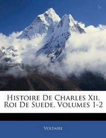 Histoire De Charles Xii. Roi De Suede, Volumes 1-2 (French Edition)