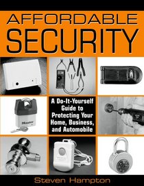 Affordable Security: A Do-It-Yourself Guide to Protecting Your Home, Business, and Automobile
