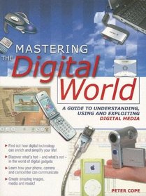 Mastering the Digital World: A Guide to Understanding ,using and Exploiting Digital Media
