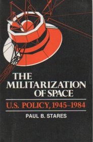 The Militarization of Space: U.S. Policy, 1945-1984 (Cornell Studies in Security Affairs)