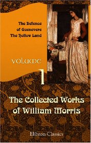 The Collected Works of William Morris: Volume 1. The Defence of Guenevere; The Hollow Land