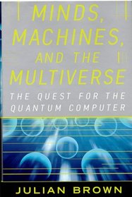 Minds, Machines, and the Multiverse: The Quest for the Quantum Computer