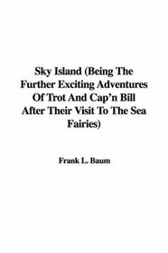 Sky Island: Being the Further Exciting Adventures of Trot And Cap'n Bill After Their Visit to the Sea Fairies