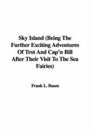 Sky Island: Being the Further Exciting Adventures of Trot And Cap'n Bill After Their Visit to the Sea Fairies