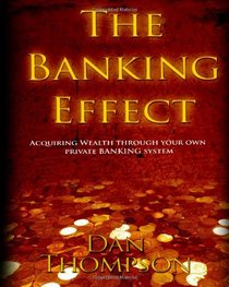 The Banking Effect: Acquiring wealth through your own Private Banking System.