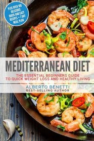 Mediterranean Diet: The Essential Beginners Guide To Quick Weight Loss And Healthy Living Plus Over 100 Delicious Quick and Easy Recipes + 7 Day Meal Plan