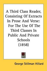 A Third Class Reader, Consisting Of Extracts In Prose And Verse: For The Use Of The Third Classes In Public And Private Schools (1858)