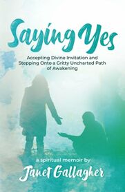 Saying Yes: Accepting Divine Invitation and Stepping Onto a Gritty Uncharted Path of Awakening