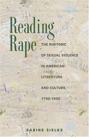 Reading Rape: The Rhetoric of Sexual Violence in American Literature and Culture, 1790-1990