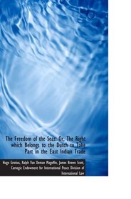 The Freedom of the Seas: Or, The Right which Belongs to the Dutch to Take Part in the East Indian Tr