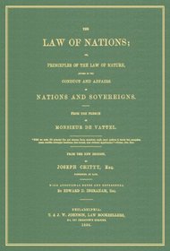 The Law of Nations; Or, Principles of the Law of Nature Applied to the Conduct and Affairs of Nations and Sovereigns