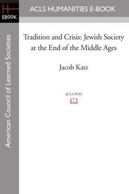 Tradition and Crisis: Jewish Society at the End of the Middle Ages