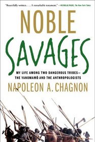 Noble Savages: My Life Among Two Dangerous Tribes -- the Yanomamo and the Anthropologists