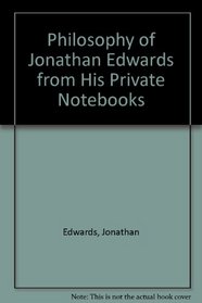 Philosophy of Jonathan Edwards from His Private Notebooks