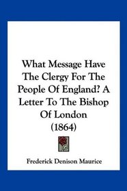What Message Have The Clergy For The People Of England? A Letter To The Bishop Of London (1864)