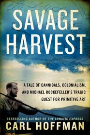 Savage Harvest: A Tale of Cannibals, Colonialism, and Michael Rockefeller's Tragic Quest for Primitive Art