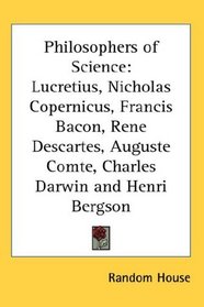 Philosophers of Science: Lucretius, Nicholas Copernicus, Francis Bacon, Rene Descartes, Auguste Comte, Charles Darwin and Henri Bergson