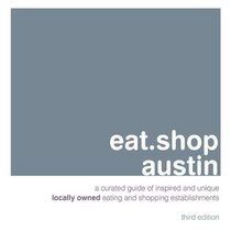 eat.shop austin: A Curated Guide of Inspired and Unique Locally Owned Eating and Shopping Establishments (eat.shop guides)