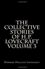 The Collective Stories of H.P. Lovecraft Volume 3: Short Stories and Tales of Horror by H.P. Lovecraft