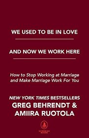 We Used To Be in Love and Now We Work Here: How To Stop Working at Marriage and Make Marriage Work for You
