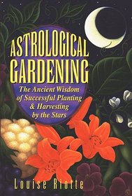 Astrological Gardening : The Ancient Wisdom of Successful Planting  Harvesting by the Stars