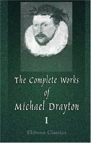 The Complete Works of Michael Drayton, Now First Collected: Volume 1. Polyolbion