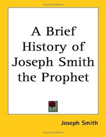 A Brief History of Joseph Smith the Prophet