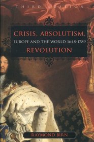 Crisis, Absolutism, Revolution: Europe and the World, 1648 - 1789 (#rd Edition)