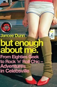 But Enough About Me:  From Eighties Geek to Rock 'n' Roll Chic--Adventures in Celebsville