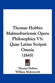 Thomae Hobbes Malmesburiensis Opera Philosophica V5: Quae Latine Scripsit Omnia (1845) (Latin Edition)