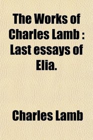 The Works of Charles Lamb: Last essays of Elia.