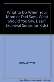 What to Do When Your Mom or Dad Says, What Should You Say, Dear? (Survival Series for Kids)