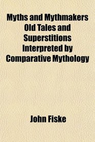 Myths and Mythmakers Old Tales and Superstitions Interpreted by Comparative Mythology