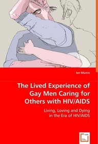 The Lived Experience of Gay Men Caring for Others with HIV/AIDS: Living, Loving and Dying in the Era of HIV/AIDS
