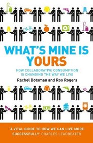 What's Mine Is Yours: The Rise of Collaborative Consumption. Rachel Botsman, Roo Rogers