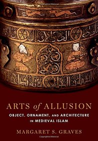 Arts of Allusion: Object, Ornament, and Architecture in Medieval Islam