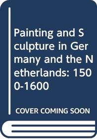 Painting and Sculpture in Germany and the Netherlands : 1500-1600