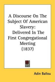 A Discourse On The Subject Of American Slavery: Delivered In The First Congregational Meeting (1837)
