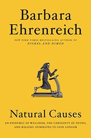 Natural Causes: An Epidemic of Wellness, the Certainty of Dying, and Killing Ourselves to Live Longer