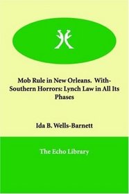 Mob Rule in New Orleans.  With- Southern Horrors: Lynch Law in All Its Phases