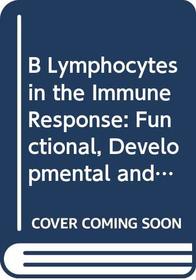 B Lymphocytes in the Immune Response: Functional, Developmental and Interactive Properties (Developments in Immunology, V. 15)